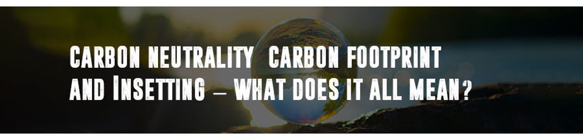 Carbon Neutrality, Carbon Footprint and Insetting – what does it all mean? 🌎